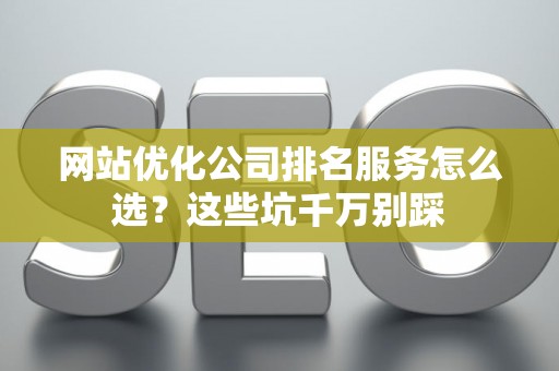 网站优化公司排名服务怎么选？这些坑千万别踩