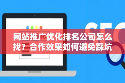 网站推广优化排名公司怎么找？合作效果如何避免踩坑？