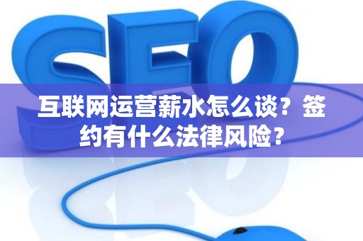 互联网运营薪水怎么谈？签约有什么法律风险？